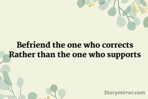Befriend the one who corrects
Rather than the one who supports