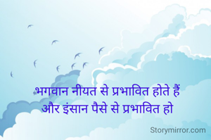भगवान नीयत से प्रभावित होते हैं
और इंसान पैसे से प्रभावित हो