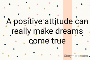 A positive attitude can really make dreams come true