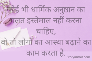 कोई भी धार्मिक अनुष्ठान का गलत इस्तेमाल नहीं करना चाहिए,
वो तो लोगों का आस्था बढ़ाने का काम करता है.