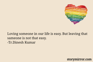Loving someone in our life is easy. But leaving that sameone is not that easy.
-Tr.Dinesh Kumar
