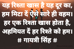 यह रिश्ता खास है यह दूर का,
हम मिटा दें ऐसे सारे ही वहम।
हर एक रिश्ता खास होता है,
अहमियत दें हर रिश्ते को हम।
# गायत्री सिंह #