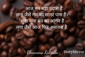   आज मन बड़ा उदास है
लगा जैसे गम का सागर पास है। 
सुना सुना मन का आंगन है
लगा जैसे आज फिर अमावस है, 



Bhawana Raizada