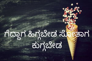 ಗೆದ್ದಾಗ ಹಿಗ್ಗಬೇಡ ಸೋತಾಗ ಕುಗ್ಗಬೇಡ