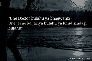 "Une Doctor bulahu ya bhagwan(2)
Une jeene ka jariya bulahu ya khud zindagi bulahu"