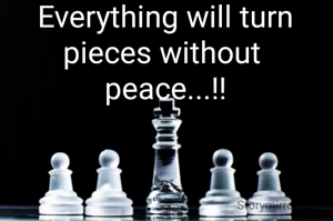 Everything will turn pieces without 
peace...!!
