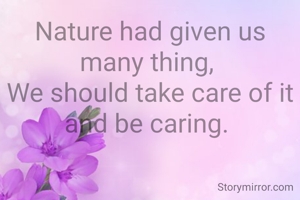 Nature had given us many thing, 
We should take care of it and be caring. 