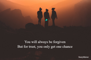 You will always be forgiven
But for trust, you only get one chance