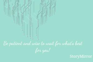 Be patient and wise to wait for what's best for you!