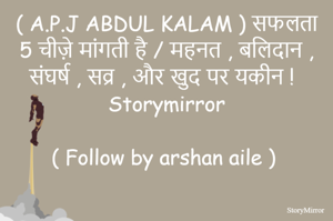 ( A.P.J ABDUL KALAM ) सफलता 5 चीज़े मांगती है / महनत , बलिदान , संघर्ष , सव्र , और खुद पर यकीन !


