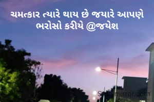 ચમત્કાર ત્યારે થાય છે જયારે આપણે ભરોસો કરીયે @જયેશ