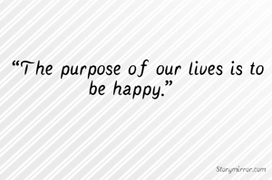  “The purpose of our lives is to be happy.” 