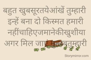 बहुत खुबसूरतयेआंखें तुम्हारी 
इन्हें बना दो किस्मत हमारी
 नहींचाहिएजमानेकीखुशीया
अगर मिल जाएं मुहब्बतुम्हारी

