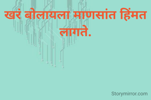 खरं बोलायला माणसांत हिंमत लागते.