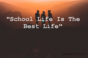 "School Life Is The Best Life"