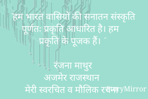 "हम भारत वासियों की सनातन संस्कृति पूर्णतः प्रकृति आधारित है। हम
प्रकृति के पूजक हैं। "

रंजना माथुर 
अजमेर राजस्थान 
मेरी स्वरचित व मौलिक रचना 
©