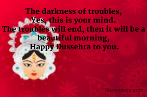 The darkness of troubles,
Yes, this is your mind.
The troubles will end, then it will be a beautiful morning,
 Happy Dussehra to you.