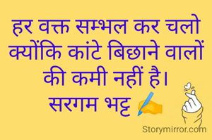 हर वक्त सम्भल कर चलो क्योंकि कांटे बिछाने वालों की कमी नहीं है।
सरगम भट्ट ✍️