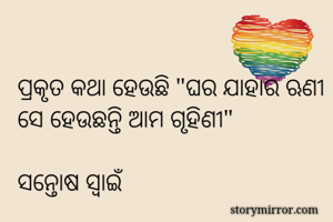 ପ୍ରକୃତ କଥା ହେଉଛି "ଘର ଯାହାର ଋଣୀ ସେ ହେଉଛନ୍ତି ଆମ ଗୃହିଣୀ"

ସନ୍ତୋଷ ସ୍ୱାଇଁ