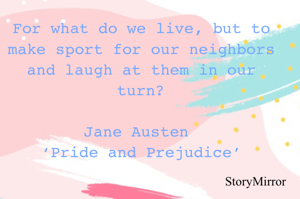 For what do we live, but to make sport for our neighbors and laugh at them in our turn?

Jane Austen 
‘Pride and Prejudice’