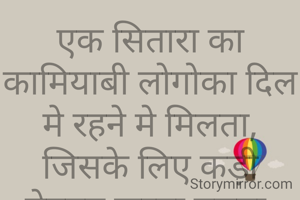 एक सितारा का कामियाबी लोगोका दिल मे रहने मे मिलता,
जिसके लिए कड़ी मेहनत करना पड़ता.