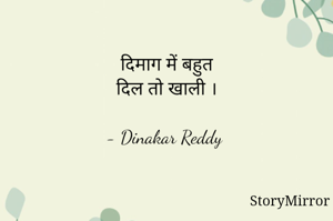 दिमाग में बहुत
दिल तो खाली ।

- Dinakar Reddy 