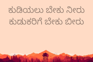 ಕುಡಿಯಲು ಬೇಕು ನೀರು ಕುಡುಕರಿಗೆ ಬೇಕು ಬೀರು