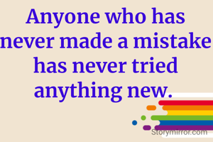 Anyone who has never made a mistake has never tried anything new. 