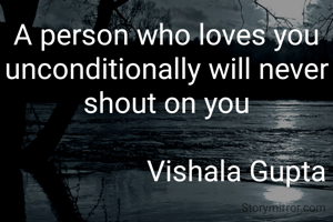 A person who loves you unconditionally will never shout on you

                   Vishala Gupta