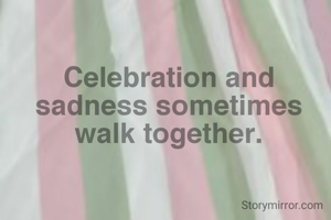 Celebration and sadness sometimes walk together.