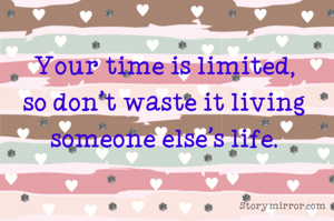 Your time is limited, so don't waste it living someone else's life.