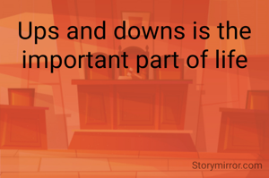 Ups and downs is the important part of life