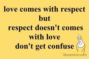 love comes with respect but
 respect doesn't comes with love
don't get confuse