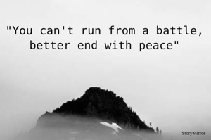 "You can't run from a battle, better end with peace"
