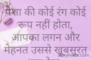 पेशा की कोई रंग कोई रूप नहीं होता,
आपका लगन और मेहनत उससे खूबसूरत बना देता.