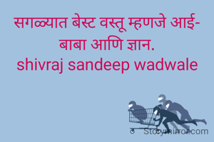 सगळ्यात बेस्ट वस्तू म्हणजे आई- बाबा आणि ज्ञान.
shivraj sandeep wadwale