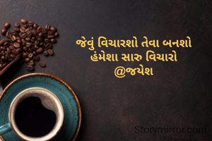જેવું વિચારશો તેવા બનશો
હંમેશા સારુ વિચારો
@જયેશ