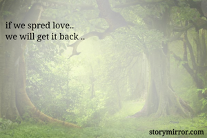 if we spred love..
we will get it back ..