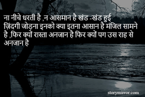 ना नीचे धरती है ,न आसमान है खंड -खंड हुई ज़िंदगी जोड़ना इनको क्या इतना आसान है मंजिल सामने है ,फिर क्यों रास्ता अनजान है फिर क्यों पग उस राह से अनजान है 
