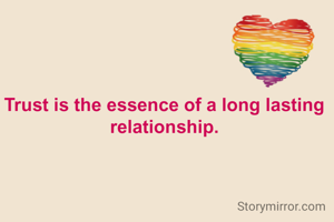 Trust is the essence of a long lasting relationship.