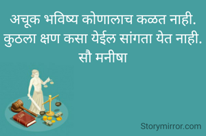 अचूक भविष्य कोणालाच कळत नाही.
कुठला क्षण कसा येईल सांगता येत नाही.
सौ मनीषा