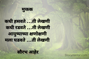 मुक्तक 

कधी हसवते ...ती लेखणी 
कधी रडवते ...ती लेखणी
आयुष्याच्या क्षणोक्षणी 
मला घडवते ...ती लेखणी 

सौरभ आहेर
