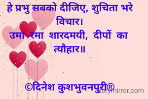 हे प्रभु सबको दीजिए, शुचिता भरे विचार।
उमा  रमा  शारदमयी,  दीपों  का  त्यौहार॥


©दिनेश कुशभुवनपुरी®


