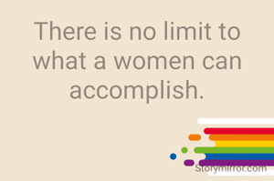 There is no limit to what a women can accomplish.