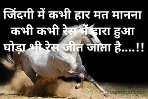 जिंदगी में कभी हार मत मानना 
कभी कभी रेस में हारा हुआ 
घोड़ा भी रेस जीत जाता है....!!