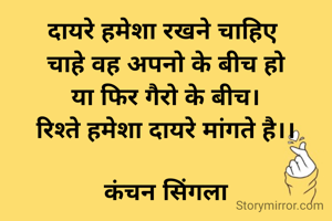 दायरे हमेशा रखने चाहिए 
चाहे वह अपनो के बीच हो
या फिर गैरो के बीच।
रिश्ते हमेशा दायरे मांगते है।।

कंचन सिंगला