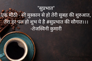 "सुप्रभात"
एक मीठी - सी मुस्कान से हो तेरी सुबह की शुरुआत,
तेरा हर पल हो शुभ ये है #सुप्रभात की सौगात।।।
-तेजस्विनी कुमारी
