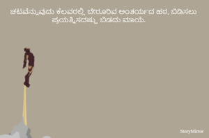 ಚಟವೆನ್ನುವುದು ಕೆಲವರಲ್ಲಿ ಬೇರೂರಿವ ಅಂತರ್ಯದ ಹಠ, ಬಿಡಿಸಲು ಪ್ರಯತ್ನಿಸದಷ್ಷು ಬಿಡದು ಮಾಯೆ. 


