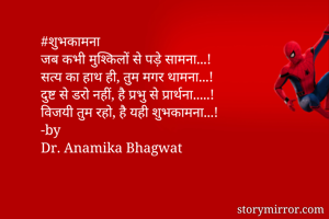 #शुभकामना
जब कभी मुश्किलों से पड़े सामना...!
सत्य का हाथ ही, तुम मगर थामना...!
दुष्ट से डरो नहीं, है प्रभु से प्रार्थना.....!
विजयी तुम रहो, है यही शुभकामना...!
-by
Dr. Anamika Bhagwat