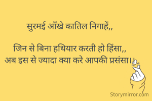  सुरमई ऑंखे कातिल निगाहें,, 

जिन से बिना हथियार करती हो हिंसा,,
अब इस से ज्यादा क्या करे आपकी प्रसंसा।।